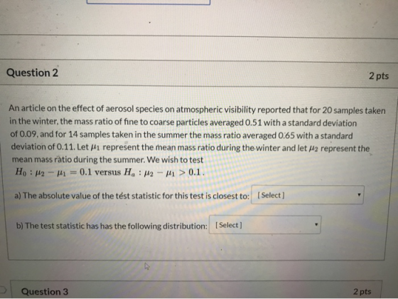 Question 2 2 pts An article on the effect of aerosol species on atmospheric visibility reported that for 20 samples taken in