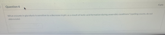 4 pts Question 6 What enzyme in glycolysis is sensitive to a decrease in pH as a result of lactic acid formation during anaer
