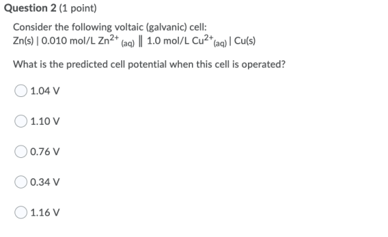 Question 2 (1 point) Consider the following voltaic (galvanic) cell: Zn(s) | 0.010 mol/L Zn2+ (aq) || 1.0 mol/L Cu2+(aq) | Cu