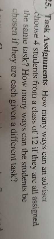 25. Task Assignments How many ways can an adviser choose 4 students from a class of 12 if they are all assigned the same task