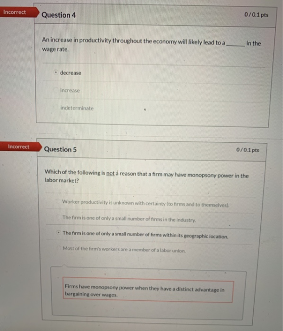 Incorrect Question 4 0/0.1 pts An increase in productivity throughout the economy will likely lead to a wage rate. in the • d