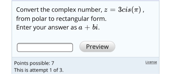 Convert the complex number, z = 3cis(7), from polar to rectangular form. Enter your answer as a + bi. Preview License Points
