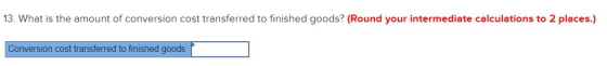 13. What is the amount of conversion cost transferred to finished goods? (Round your intermediate calculations to 2 places.)