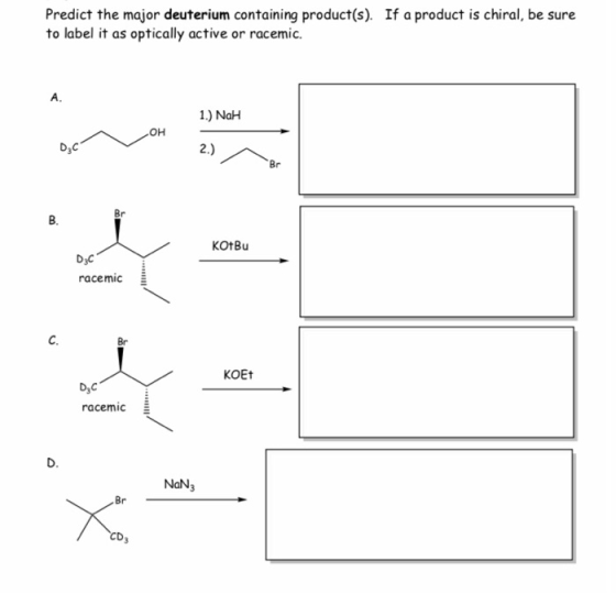 Predict the major deuterium containing product(s). If a product is chiral, be sure to label it as optically active or racemic