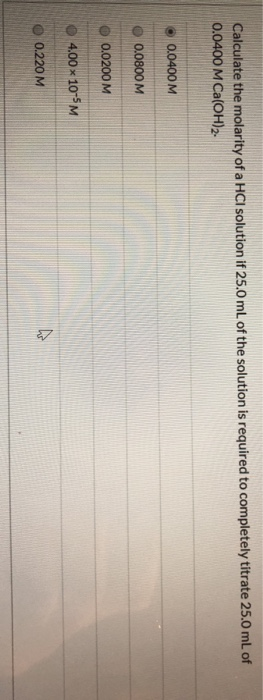 Calculate the molarity of a HCl solution if 25.0 mL of the solution is required to completely titrate 25.0 mL of 0.0400 M Ca(