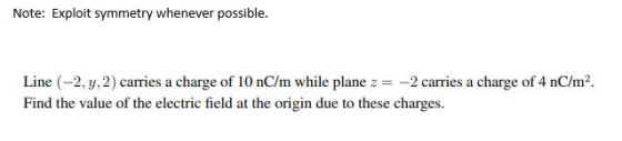 Note: Exploit symmetry whenever possible. Line (-2, y, 2) carries a charge of 10 nC/m while plane z = -2 carries a charge of