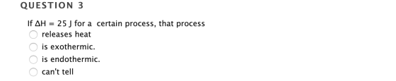 QUESTION 3 If AH = 25 J for a certain process, that process O releases heat O is exothermic. O is endothermic. O cant tell
