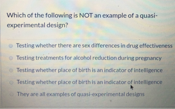 Which of the following is NOT an example of a quasi- experimental design? Testing whether there are sex differences in drug e