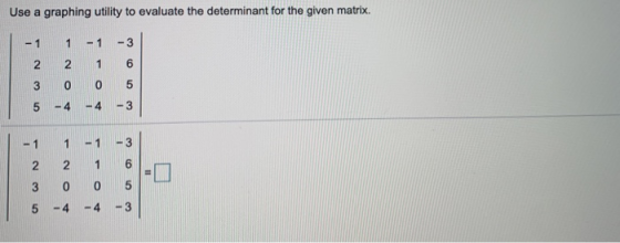Use a graphing utility to evaluate the determinant for the given matrix. - 1 1 - 1 -3 2 2 1 6 3 0 0 an 5 -4 -4 -3 - 1 1 -1 -
