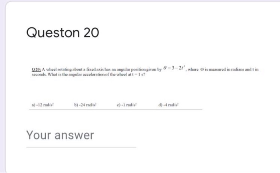 Queston 20 020: A wheel rotating about a fixed axis has an angular position given by 0 = 3-21, where is measured in radians