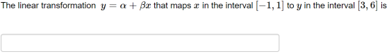 The linear transformation y=a + Bx that maps x in the interval (-1, 1] to y in the interval [3, 6) is