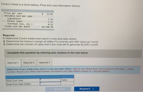 Coves Cakes is a local bakery. Price and cost information follows: 13.81 Price per cake Variable cost per cake Ingredients D