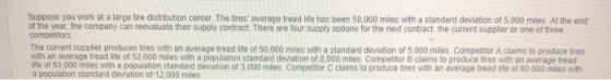 Suppose you work at a large tire distribution center. The tires average tread life has been 50,000 miles with a standard dev