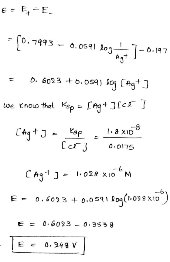 E = E-E- = [0.7993 – 0.0591 log+] -0.197 = 0.6023 +0.059) log [Agt ] we know that Ksp = [Ag+ ][cé ] [Aq+J = Ksp 118x10 ° 1 [c