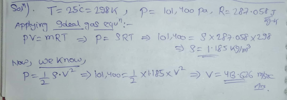 Sol). T=250= 298 K , P= 101, 900 pa, R= 287.058 J Applying Ideal gas equh: - PV=MRT = P = SRT = 101,400 = 8 x 287.058 * 298 7