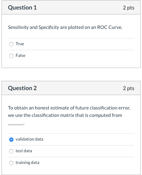 Question 1 2 pts Sensitivity and Specificity are plotted on an ROC Curve. True False Question 2 2 pts To obtain an honest est