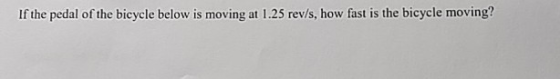 If the pedal of the bicycle below is moving at 1.25 rev/s, how fast is the bicycle moving?