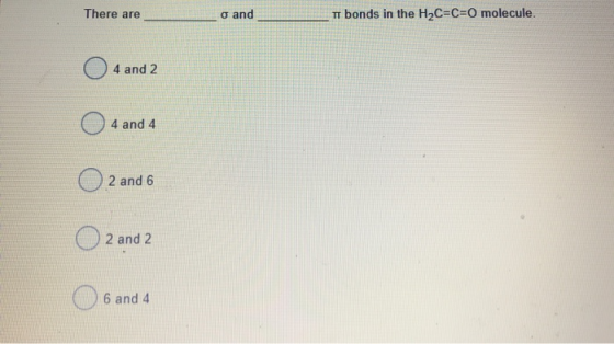 There are o and TT bonds in the H2C=C=O molecule. 04 and 2 4 and 4 O2 and 6 O2 and 2 6 and 4