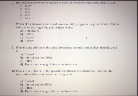 7. How much must Dave eam so that he is no worse off from the increase in jelly prices to $0.15? a. $3.30 b. $3.05 c. $3.15 d