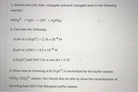 1. Identify the acid, base, conjugate acid and conjugate base in the following reaction: HPO42+ H20 OH H2PO4 2. Calculate the