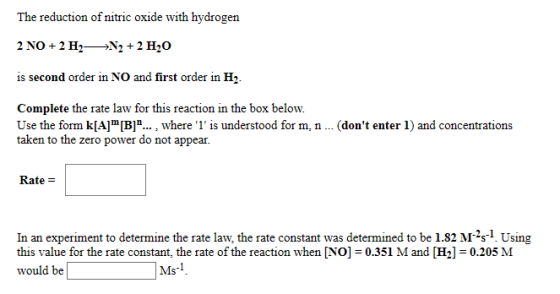 The reduction of nitric oxide with hydrogen 2 NO + 2 H2—+N2 + 2 H20 is second order in NO and first order in H Complete the r