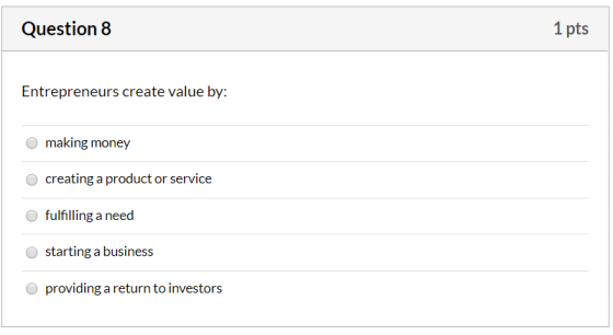 Question 8 1 pts Entrepreneurs create value by: making money creating a product or service fulfilling a need starting a busin