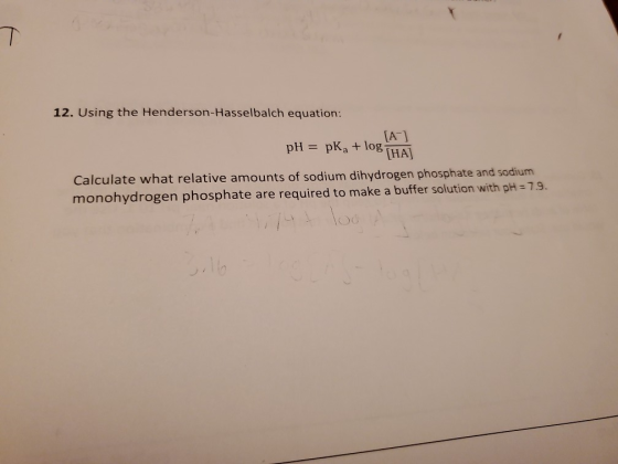 12. Using the Henderson-Hasselbalch equation: [Α] pH = pka + log Calculate what relative amounts of sodium dihydrogen phospha