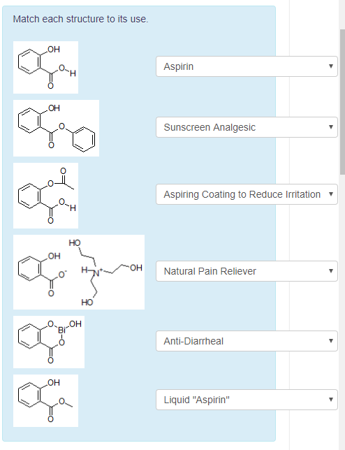 Match each structure to its use. OH Aspirin OH Sunscreen Analgesic C) C) Aspiring Coating to Reduce Irritation 0. C) OH .??0H Natural Pain Reliever 0 ?? CX Bir Anti-Diarrheal C) OH Liquid Aspirin