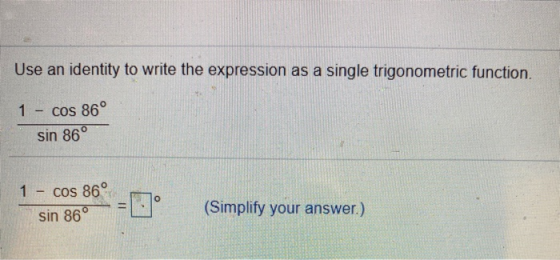 Use an identity to write the expression as a single trigonometric function. 1 - cos 86° sin 86° 1 o cos 86° sin 86° 11 (Simpl
