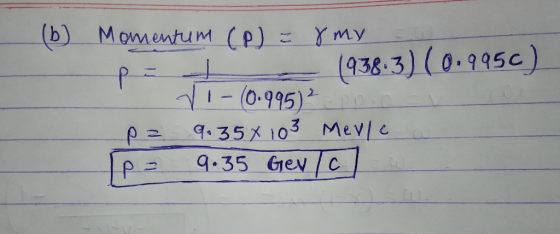 (b) Momentum (P) = 8 my pet (938.3) (0.9950) V!-(0.995) p = 9.358 103 Mevle p = 9.35 GeV/c]