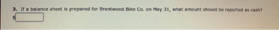 3. If a balance sheet is prepared for Brentwood Bike Co. on May 31, what amount should be reported as cash?