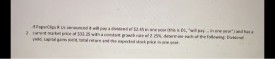 if Paper Clips R Us announced it will pay a dividend of $2.45 in one year (this is D1, will pay ... in one year) and has a