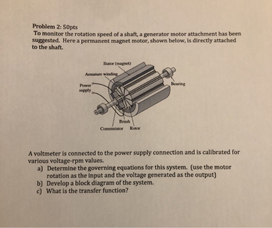 Problem 2: 50pts To monitor the rotation speed of a shaft, a generator motor attachment has been suggested. Here a permanent