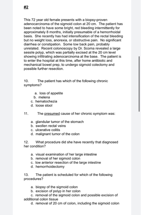 This 72 year old female presents with a biopsy-proven adenocarcinoma of the sigmoid colon at 20 cm. The patient has been note