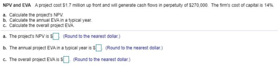 NPV and EVA A project cost $1.7 million up front and will generate cash flows in perpetuity of $270,000. The firms cost of c