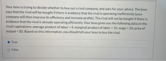 Your boss is trying to decide whether to buy out a rival company, and asks for your advice. The boss says that the rival will