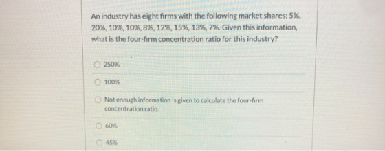 An industry has eight firms with the following market shares: 5%, 20%, 10%, 10%, 8%, 12%, 15%, 13%, 7%. Given this informatio