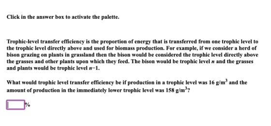 Click in the answer box to activate the palette. Trophic-level transfer efficiency is the proportion of energy that is transf