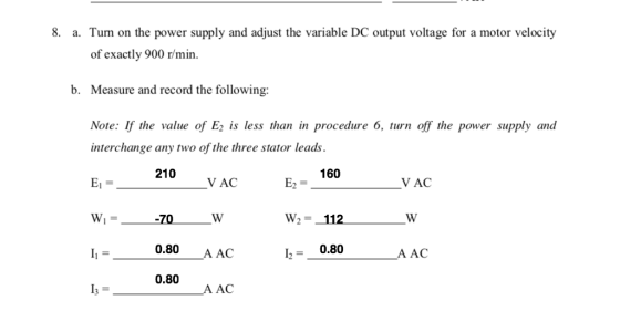 8. a. Tum on the power supply and adjust the variable DC output voltage for a motor velocity of exactly 900 r/min. Measure and record the following: Note: If the value of E2 is less than in procedure 6, turn off the power supply and b. nterchange any two of the three stator leads 210 160 V AC V AC W2-112 70 0.80 A AC 0.80 I20.80 A AC I3- 3A AC