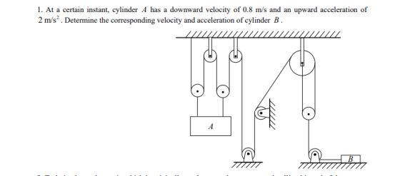 1. At a certain instant, cylinder A has a downward velocity of 0.8 m/s and an upward acceleration of 2 m/s. Determine the cor