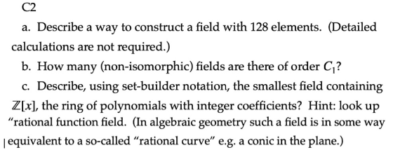C2 a. Describe a way to construct a field with 128 elements. (Detailed calculations are not required.) b. How many (non-isomo