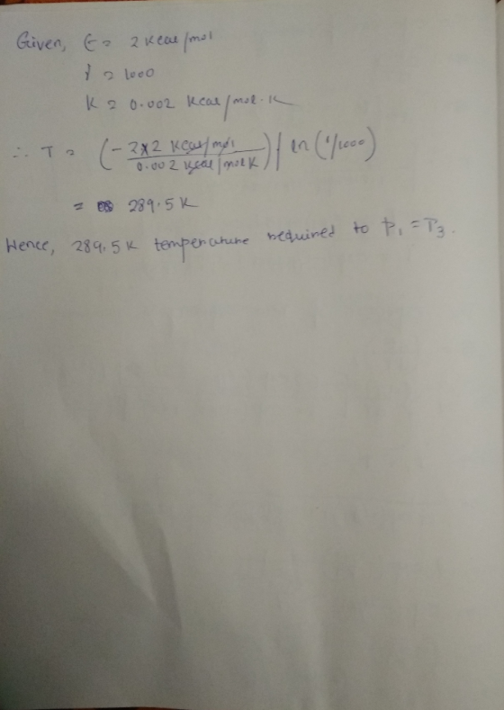 Given Ee 2 kere (mol 72 Loco K 2 0.002 keal/mol.k -. T 2 ( -2x2 keur moi 0.002 seal mulk 2 289.5k to Pi=P3. Hence, 289.5k tem
