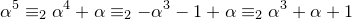 \small \alpha^5 \equiv_2 \alpha^4+\alpha \equiv_2 -\alpha^3-1+\alpha \equiv_2 \alpha^3+\alpha+1