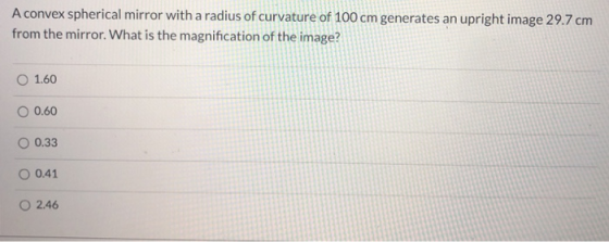 A convex spherical mirror with a radius of curvature of 100 cm generates an upright image 29.7 cm from the mirror. What is th