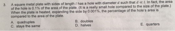 A square metal plate with sides of length / has a hole with diameter d such that d « I. In fact, the area 3. of the hole is 0