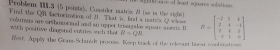 ce of least squates solutions. Problem III.3 (5 points), Consider matrix B (as in the right). Find the QR factorization of B.