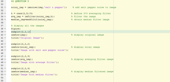 29 30 QUESTION 5 noisy img = innoise (img, salt & pepper); 롬 add salt pepper noise to image 32 33- h = ones (3,3)/9; avg im
