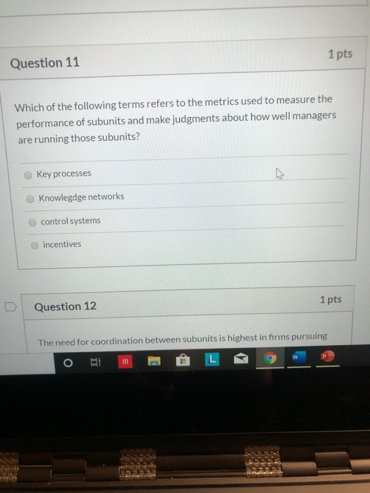 Question 11 1 pts Which of the following terms refers to the metrics used to measure the performance of subunits and make jud
