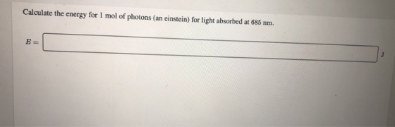 Calculate the energy for 1 mol of photons (an einstein) for light absorbed at 685 nm. EE