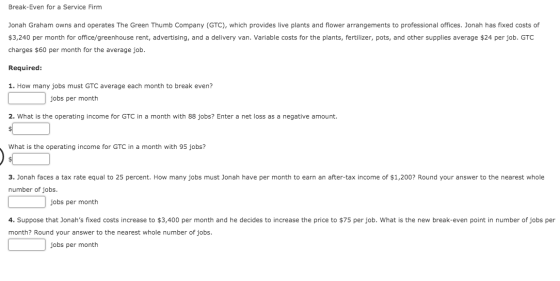 Break-Even for a Service Firm Jonah Graham owns and operates The Green Thumb Company (GTC), which provides live plants and fl